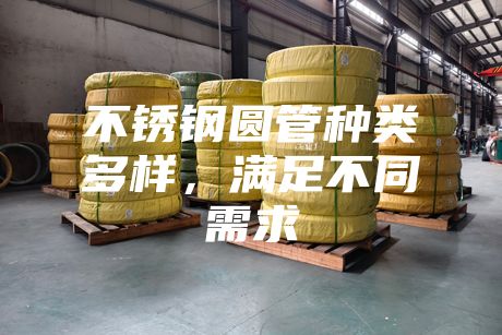 不銹鋼圓管種類多樣，滿足不同需求