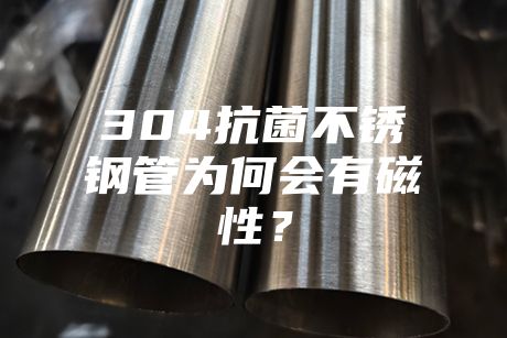 304抗菌不銹鋼管為何會有磁性？