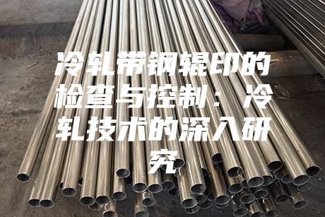 冷軋帶鋼輥印的檢查與控制:冷軋技術的深入研究