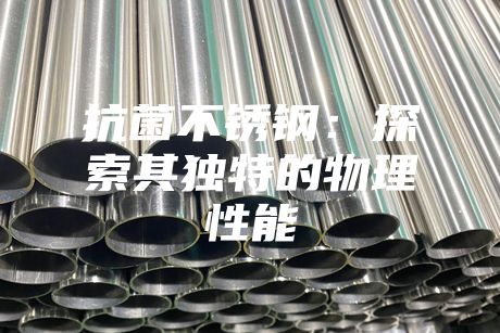 抗菌不銹鋼：探索其獨(dú)特的物理性能