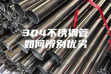 304不銹鋼管如何辨別優(yōu)劣