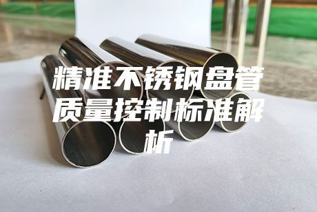 精準(zhǔn)不銹鋼盤管質(zhì)量控制標(biāo)準(zhǔn)解析