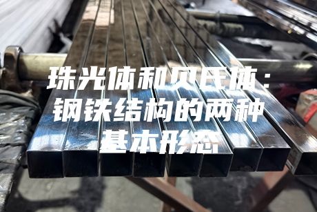 珠光體和貝氏體：鋼鐵結(jié)構(gòu)的兩種基本形態(tài)