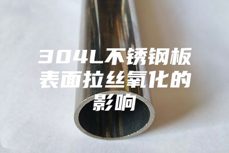 304L不銹鋼板表面拉絲氧化的影響