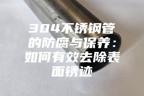 304不銹鋼管的防腐與保養：如何有效去除表面銹跡