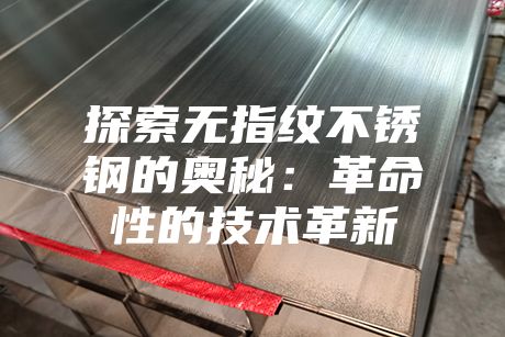 探索無指紋不銹鋼的奧秘：革命性的技術(shù)革新
