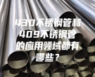 430不銹鋼管和409不銹鋼管的應用領域都有哪些？