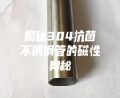 揭秘304抗菌不銹鋼管的磁性?shī)W秘
